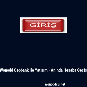Wonodd Cepbank ile Yatırım - Anında Hesaba Ge&ccedil;iş